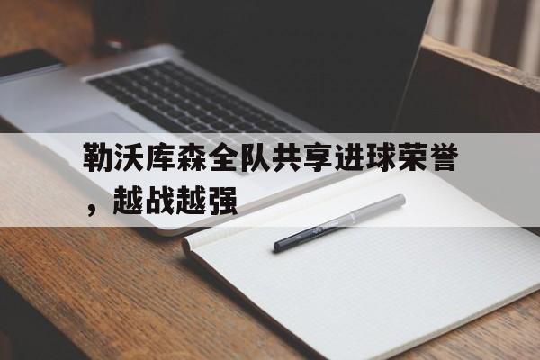 关于勒沃库森全队共享进球荣誉，越战越强的信息