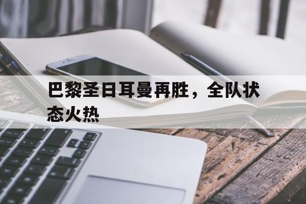 关于巴黎圣日耳曼再胜，全队状态火热的信息