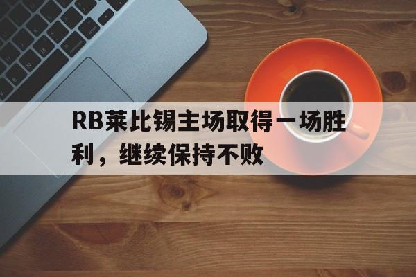 关于RB莱比锡主场取得一场胜利，继续保持不败的信息