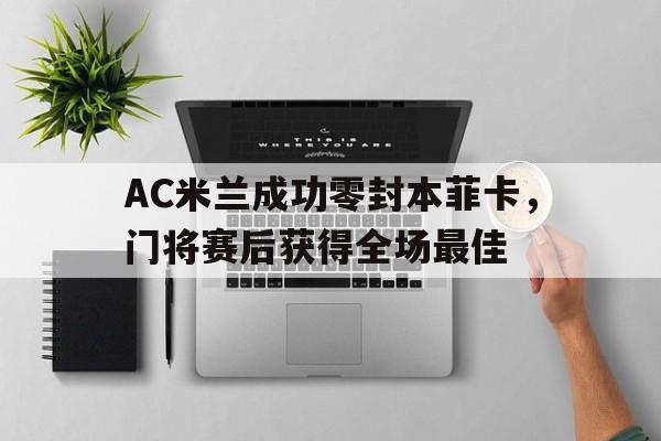 AC米兰成功零封本菲卡，门将赛后获得全场最佳本菲卡的巴西门将埃德森