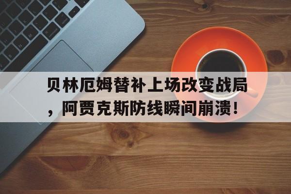 贝林厄姆替补上场改变战局，阿贾克斯防线瞬间崩溃！贝林厄姆视频